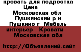 кровать для подростка. › Цена ­ 8 000 - Московская обл., Пушкинский р-н, Пушкино г. Мебель, интерьер » Кровати   . Московская обл.